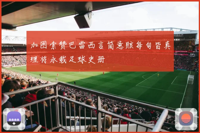加图索赞巴雷西言简意赅每句皆真理将永载足球史册