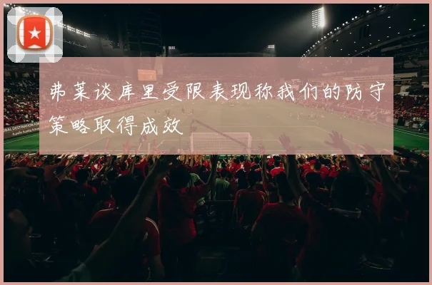 弗莱谈库里受限表现称我们的防守策略取得成效