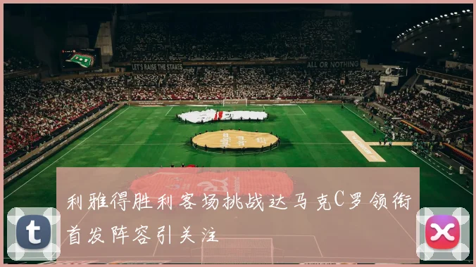 利雅得胜利客场挑战达马克C罗领衔首发阵容引关注